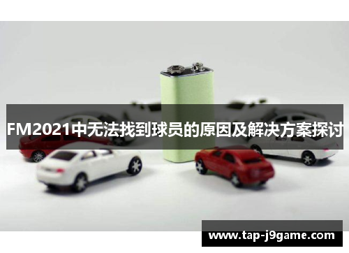 FM2021中无法找到球员的原因及解决方案探讨 FM2021中无法找到球员的原因及解决方案探讨