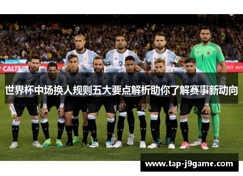 世界杯中场换人规则五大要点解析助你了解赛事新动向 世界杯中场换人规则五大要点解析助你了解赛事新动向