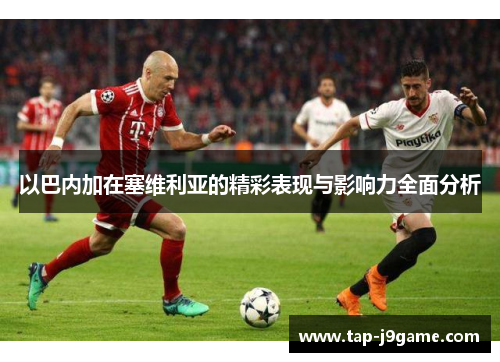 以巴内加在塞维利亚的精彩表现与影响力全面分析