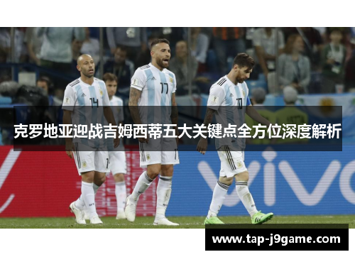 克罗地亚迎战吉姆西蒂五大关键点全方位深度解析 克罗地亚迎战吉姆西蒂五大关键点全方位深度解析