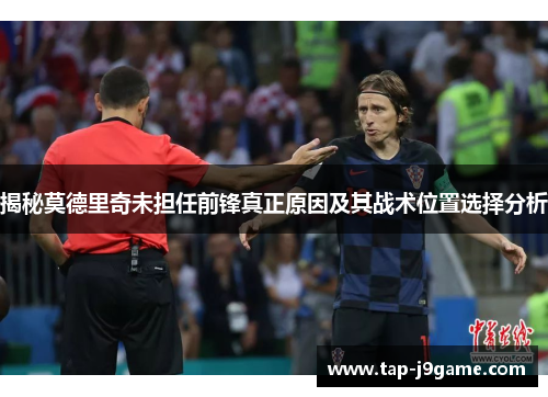 揭秘莫德里奇未担任前锋真正原因及其战术位置选择分析 揭秘莫德里奇未担任前锋真正原因及其战术位置选择分析