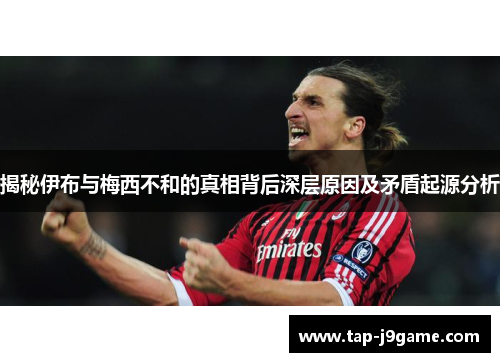 揭秘伊布与梅西不和的真相背后深层原因及矛盾起源分析