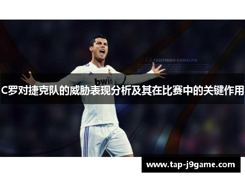 C罗对捷克队的威胁表现分析及其在比赛中的关键作用