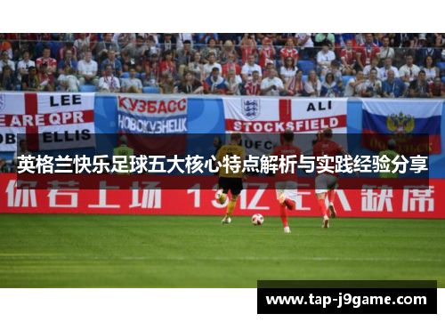 英格兰快乐足球五大核心特点解析与实践经验分享