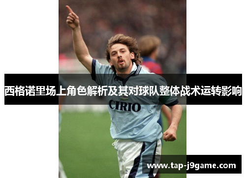 西格诺里场上角色解析及其对球队整体战术运转影响