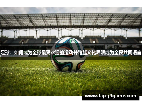 足球：如何成为全球最受欢迎的运动并跨越文化界限成为全民共同语言