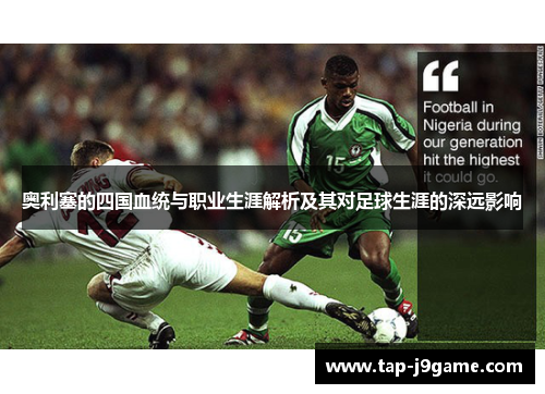 奥利塞的四国血统与职业生涯解析及其对足球生涯的深远影响