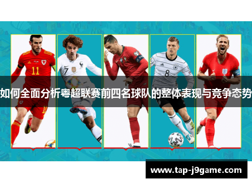 如何全面分析粤超联赛前四名球队的整体表现与竞争态势 如何全面分析粤超联赛前四名球队的整体表现与竞争态势