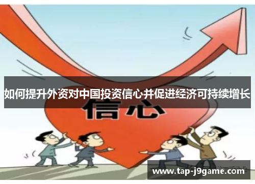 如何提升外资对中国投资信心并促进经济可持续增长