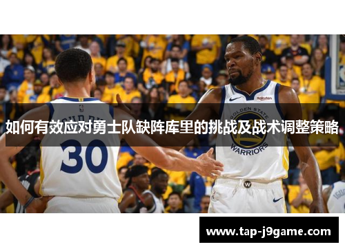 如何有效应对勇士队缺阵库里的挑战及战术调整策略 如何有效应对勇士队缺阵库里的挑战及战术调整策略
