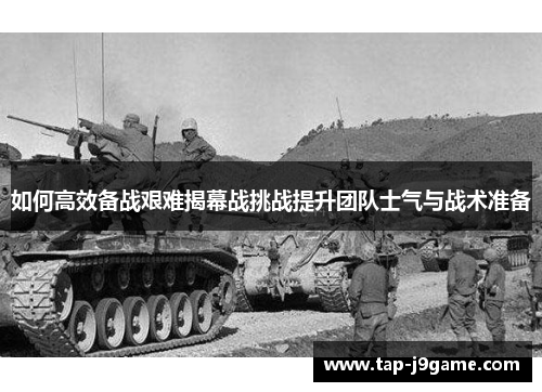 如何高效备战艰难揭幕战挑战提升团队士气与战术准备