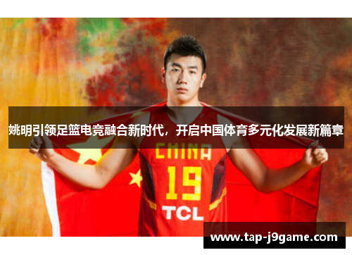 姚明引领足篮电竞融合新时代,开启中国体育多元化发展新篇章 姚明引领足篮电竞融合新时代,开启中国体育多元化发展新篇章