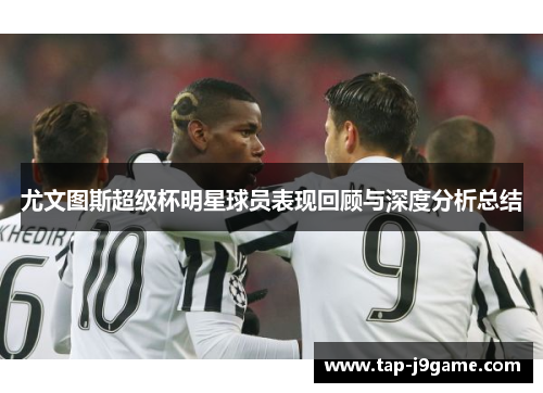 尤文图斯超级杯明星球员表现回顾与深度分析总结