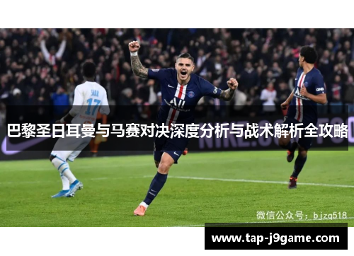 巴黎圣日耳曼与马赛对决深度分析与战术解析全攻略 巴黎圣日耳曼与马赛对决深度分析与战术解析全攻略