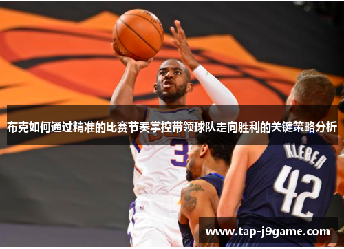 布克如何通过精准的比赛节奏掌控带领球队走向胜利的关键策略分析 布克如何通过精准的比赛节奏掌控带领球队走向胜利的关键策略分析