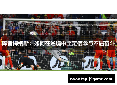 库普梅纳斯:如何在逆境中坚定信念与不屈奋斗 库普梅纳斯:如何在逆境中坚定信念与不屈奋斗
