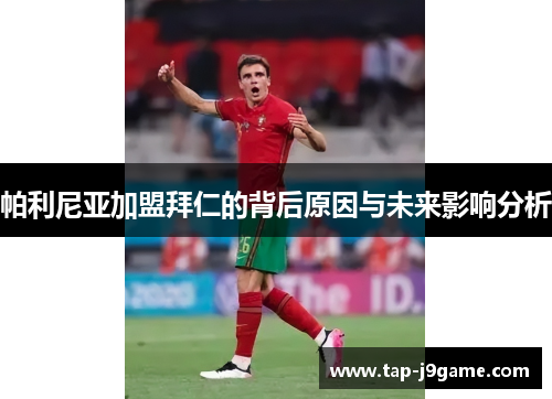 帕利尼亚加盟拜仁的背后原因与未来影响分析 帕利尼亚加盟拜仁的背后原因与未来影响分析