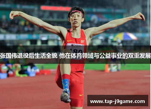 张国伟退役后生活全貌 他在体育领域与公益事业的双重发展 张国伟退役后生活全貌 他在体育领域与公益事业的双重发展