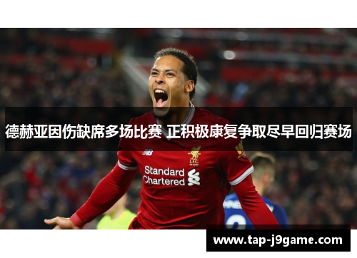 德赫亚因伤缺席多场比赛 正积极康复争取尽早回归赛场