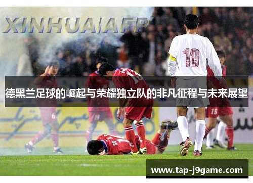 德黑兰足球的崛起与荣耀独立队的非凡征程与未来展望 德黑兰足球的崛起与荣耀独立队的非凡征程与未来展望