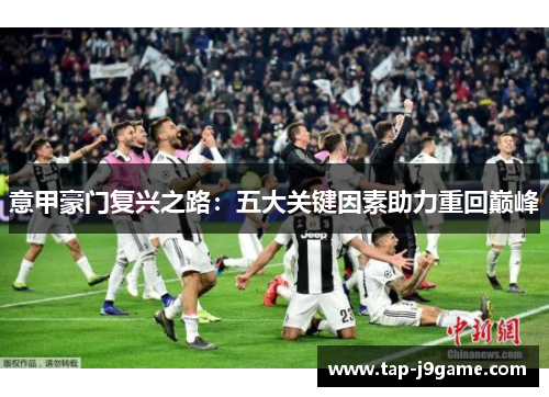 意甲豪门复兴之路:五大关键因素助力重回巅峰 意甲豪门复兴之路:五大关键因素助力重回巅峰