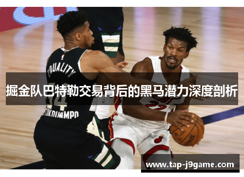 掘金队巴特勒交易背后的黑马潜力深度剖析 掘金队巴特勒交易背后的黑马潜力深度剖析