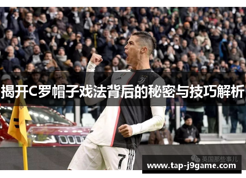 揭开C罗帽子戏法背后的秘密与技巧解析 揭开C罗帽子戏法背后的秘密与技巧解析