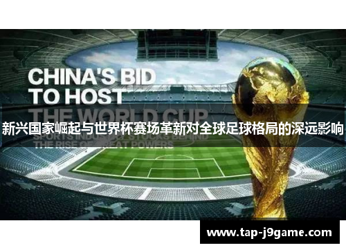 新兴国家崛起与世界杯赛场革新对全球足球格局的深远影响