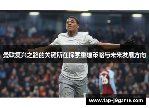 曼联复兴之路的关键所在探索重建策略与未来发展方向 曼联复兴之路的关键所在探索重建策略与未来发展方向