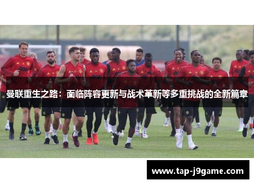 曼联重生之路:面临阵容更新与战术革新等多重挑战的全新篇章 曼联重生之路:面临阵容更新与战术革新等多重挑战的全新篇章