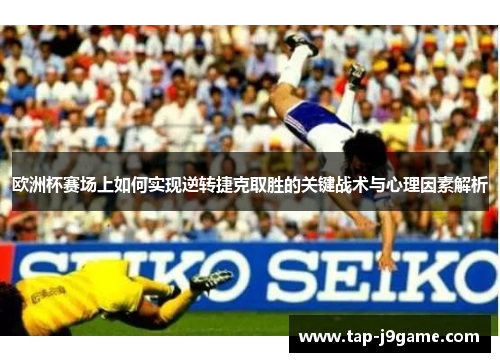 欧洲杯赛场上如何实现逆转捷克取胜的关键战术与心理因素解析 欧洲杯赛场上如何实现逆转捷克取胜的关键战术与心理因素解析