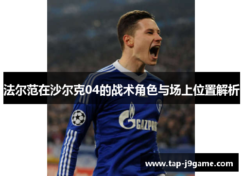 法尔范在沙尔克04的战术角色与场上位置解析