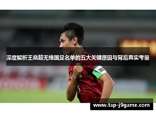 深度解析王燊超无缘国足名单的五大关键原因与背后真实考量