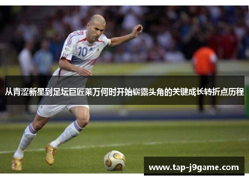 从青涩新星到足坛巨匠莱万何时开始崭露头角的关键成长转折点历程