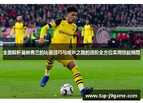 全面解析曼联弗兰的比赛技巧与成长之路的进阶全方位实用技能指南