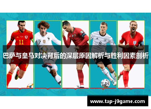 巴萨与皇马对决背后的深层原因解析与胜利因素剖析