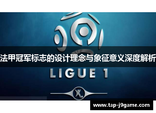 法甲冠军标志的设计理念与象征意义深度解析