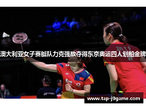 澳大利亚女子赛艇队力克强敌夺得东京奥运四人划船金牌 澳大利亚女子赛艇队力克强敌夺得东京奥运四人划船金牌