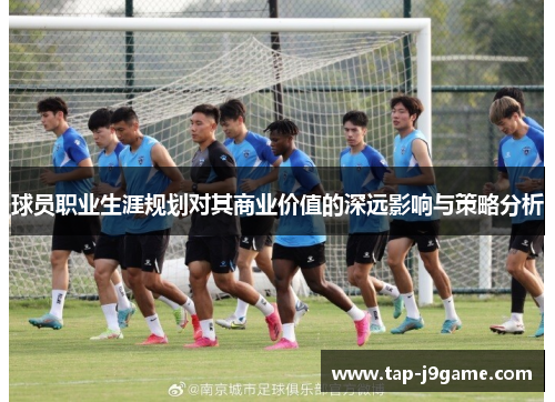 球员职业生涯规划对其商业价值的深远影响与策略分析 球员职业生涯规划对其商业价值的深远影响与策略分析