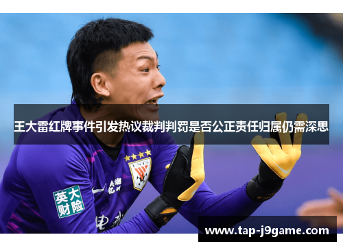 王大雷红牌事件引发热议裁判判罚是否公正责任归属仍需深思