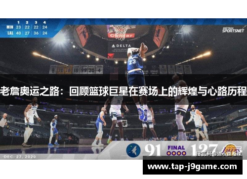 老詹奥运之路:回顾篮球巨星在赛场上的辉煌与心路历程 老詹奥运之路:回顾篮球巨星在赛场上的辉煌与心路历程