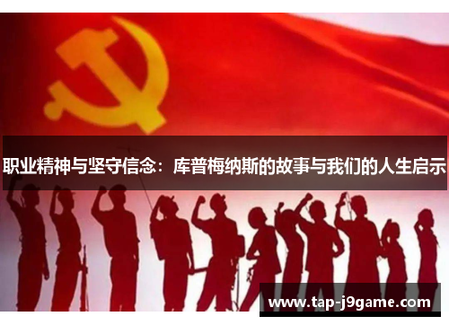 职业精神与坚守信念:库普梅纳斯的故事与我们的人生启示 职业精神与坚守信念:库普梅纳斯的故事与我们的人生启示