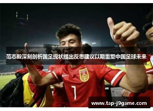 范志毅深刻剖析国足现状提出反思建议以期重塑中国足球未来