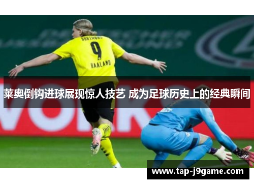 莱奥倒钩进球展现惊人技艺 成为足球历史上的经典瞬间 莱奥倒钩进球展现惊人技艺 成为足球历史上的经典瞬间