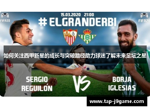 如何关注西甲新星的成长与突破路径助力球迷了解未来足坛之星 如何关注西甲新星的成长与突破路径助力球迷了解未来足坛之星