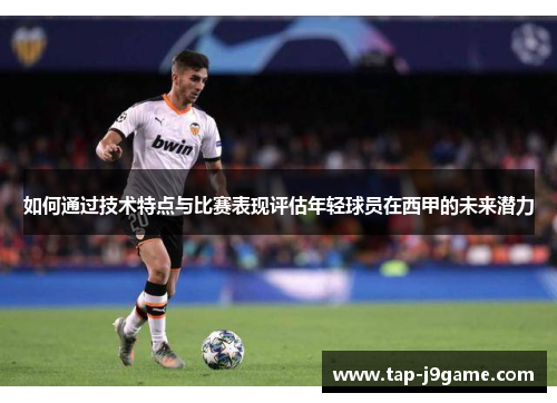 如何通过技术特点与比赛表现评估年轻球员在西甲的未来潜力