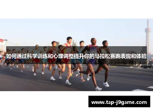 如何通过科学训练和心理调整提升你的马拉松赛跑表现和体验