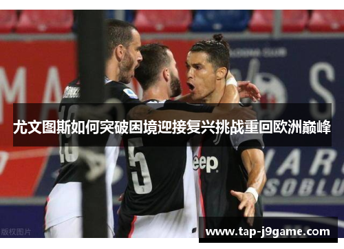 尤文图斯如何突破困境迎接复兴挑战重回欧洲巅峰