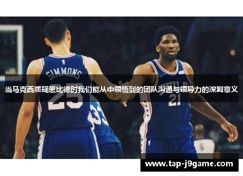 当马克西质疑恩比德时我们能从中领悟到的团队沟通与领导力的深刻意义