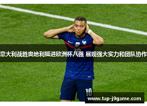意大利战胜奥地利挺进欧洲杯八强 展现强大实力和团队协作 意大利战胜奥地利挺进欧洲杯八强 展现强大实力和团队协作